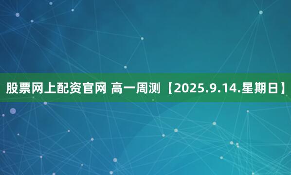 股票网上配资官网 高一周测【2025.9.14.星期日】