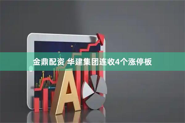 金鼎配资 华建集团连收4个涨停板