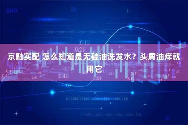 京融实配 怎么知道是无硅油洗发水?头屑油痒就用它