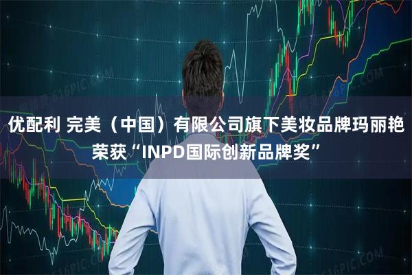 优配利 完美(中国)有限公司旗下美妆品牌玛丽艳荣获“INPD国际创新品牌奖”