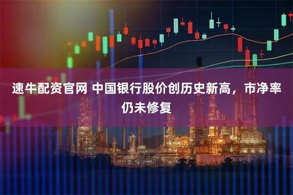速牛配资官网 中国银行股价创历史新高，市净率仍未修复