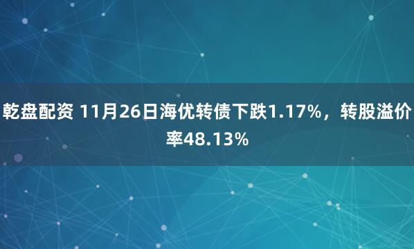 乾盘配资 11月26日海优转债下跌1.17%，转股溢价率48.13%