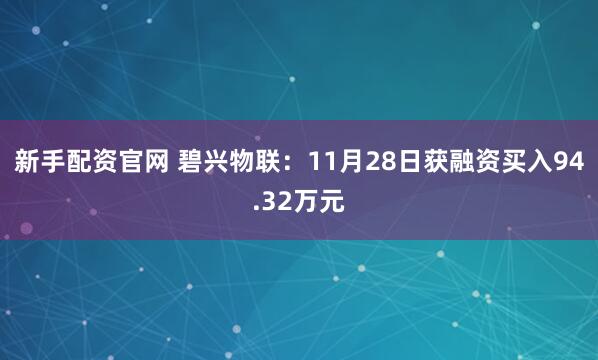 新手配资官网 碧兴物联:11月28日获融资买入94.32万元