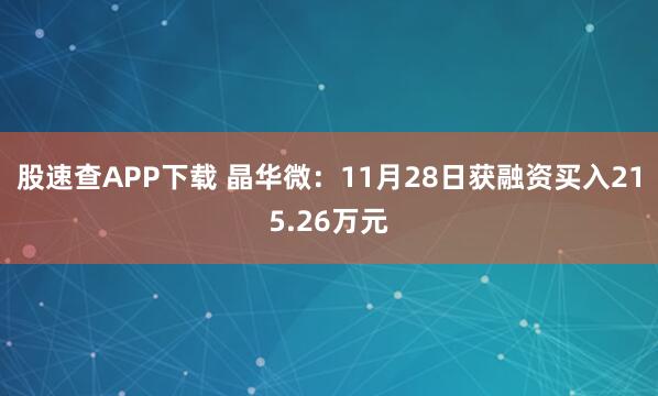 股速查APP下载 晶华微：11月28日获融资买入215.26万元