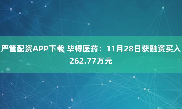 严管配资APP下载 毕得医药：11月28日获融资买入262.77万元