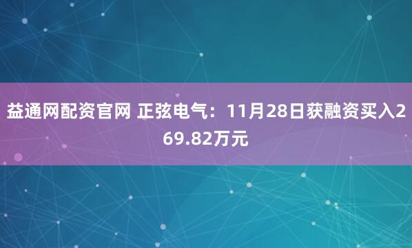 益通网配资官网 正弦电气：11月28日获融资买入269.82万元