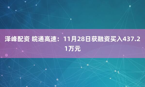 泽峰配资 皖通高速：11月28日获融资买入437.21万元