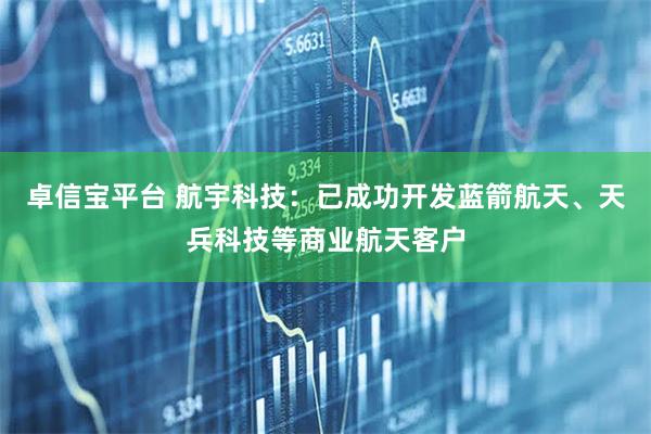 卓信宝平台 航宇科技:已成功开发蓝箭航天、天兵科技等商业航天客户