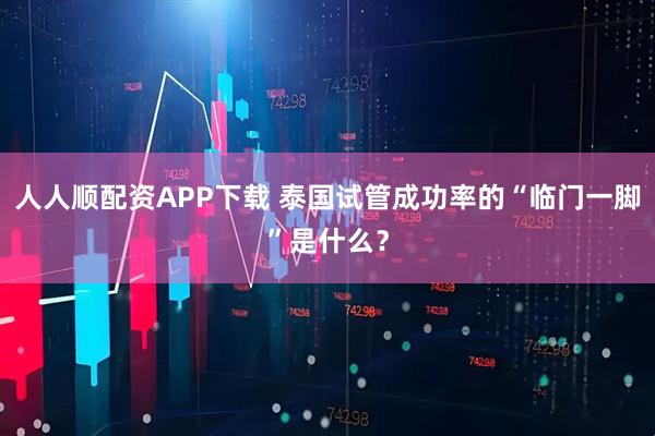 人人顺配资APP下载 泰国试管成功率的“临门一脚”是什么?