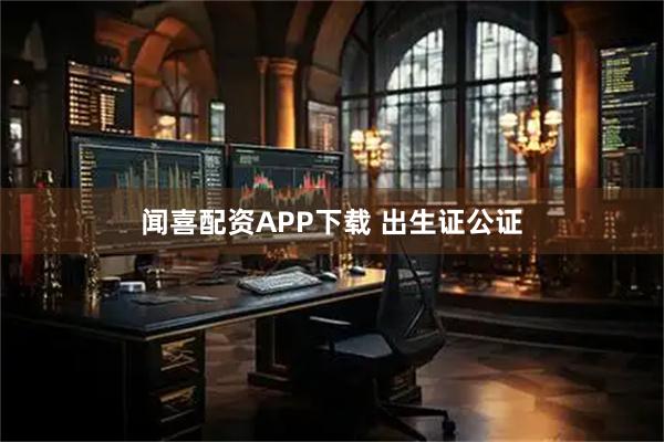 闻喜配资APP下载 出生证公证