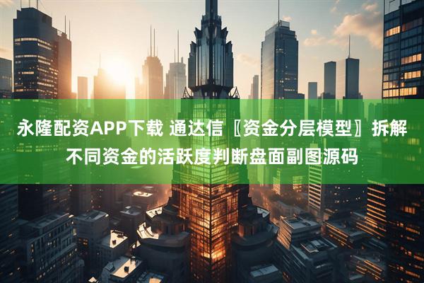 永隆配资APP下载 通达信〖资金分层模型〗拆解不同资金的活跃度判断盘面副图源码